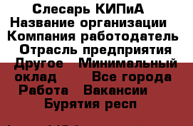 Слесарь КИПиА › Название организации ­ Компания-работодатель › Отрасль предприятия ­ Другое › Минимальный оклад ­ 1 - Все города Работа » Вакансии   . Бурятия респ.